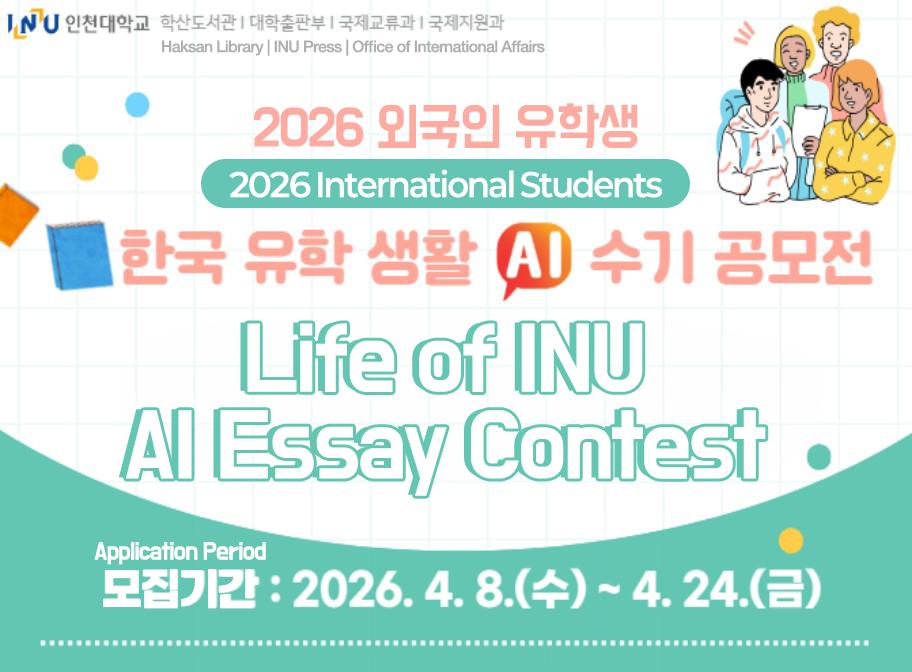 2026 외국인 유학생 한국 유학 생활 AI 수기 공모전 모집기간: 2026. 4. 8.(수)~4. 28.(금) 2026 International Students Life of INU AI Essay Contest Application Period: 2026. 4. 8.~4. 24.